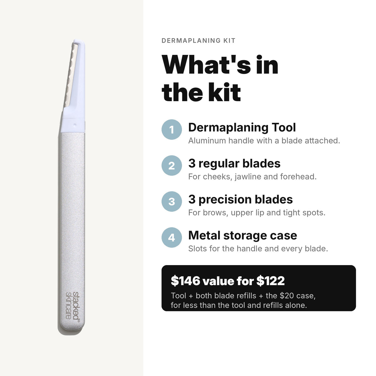 What's in the Dermaplaning Kit: tool, 3 regular blades, 3 precision blades and a metal storage case. A $146 value for $122.